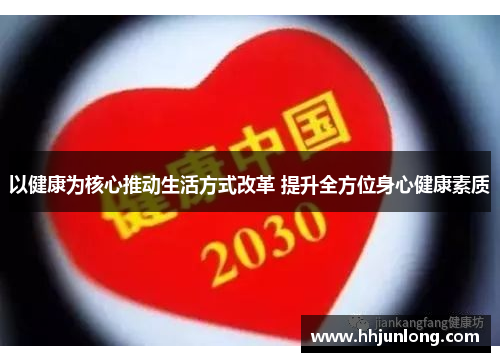 以健康为核心推动生活方式改革 提升全方位身心健康素质