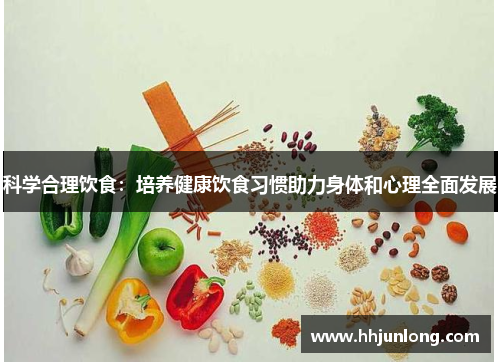 科学合理饮食：培养健康饮食习惯助力身体和心理全面发展