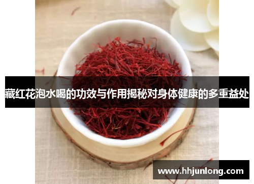 藏红花泡水喝的功效与作用揭秘对身体健康的多重益处