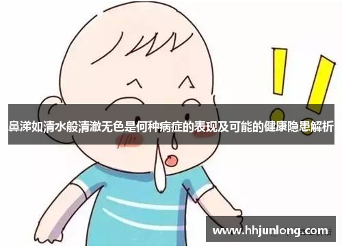 鼻涕如清水般清澈无色是何种病症的表现及可能的健康隐患解析