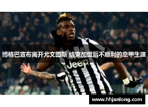博格巴宣布离开尤文图斯 结束加盟后不顺利的意甲生涯