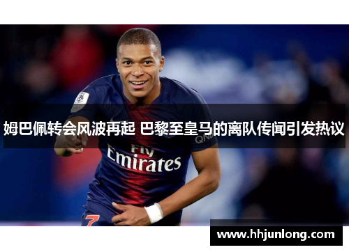 姆巴佩转会风波再起 巴黎至皇马的离队传闻引发热议